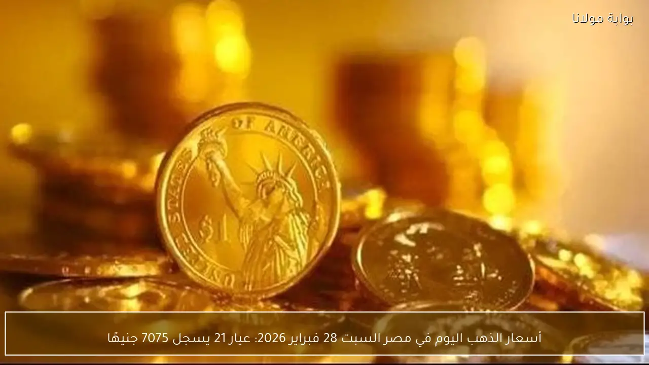 أسعار الذهب اليوم في مصر السبت 28 فبراير 2026: عيار 21 يسجل 7075 جنيهًا