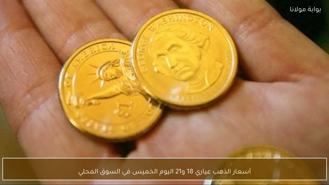 أسعار الذهب عياري 18 و21 اليوم الخميس في السوق المحلي