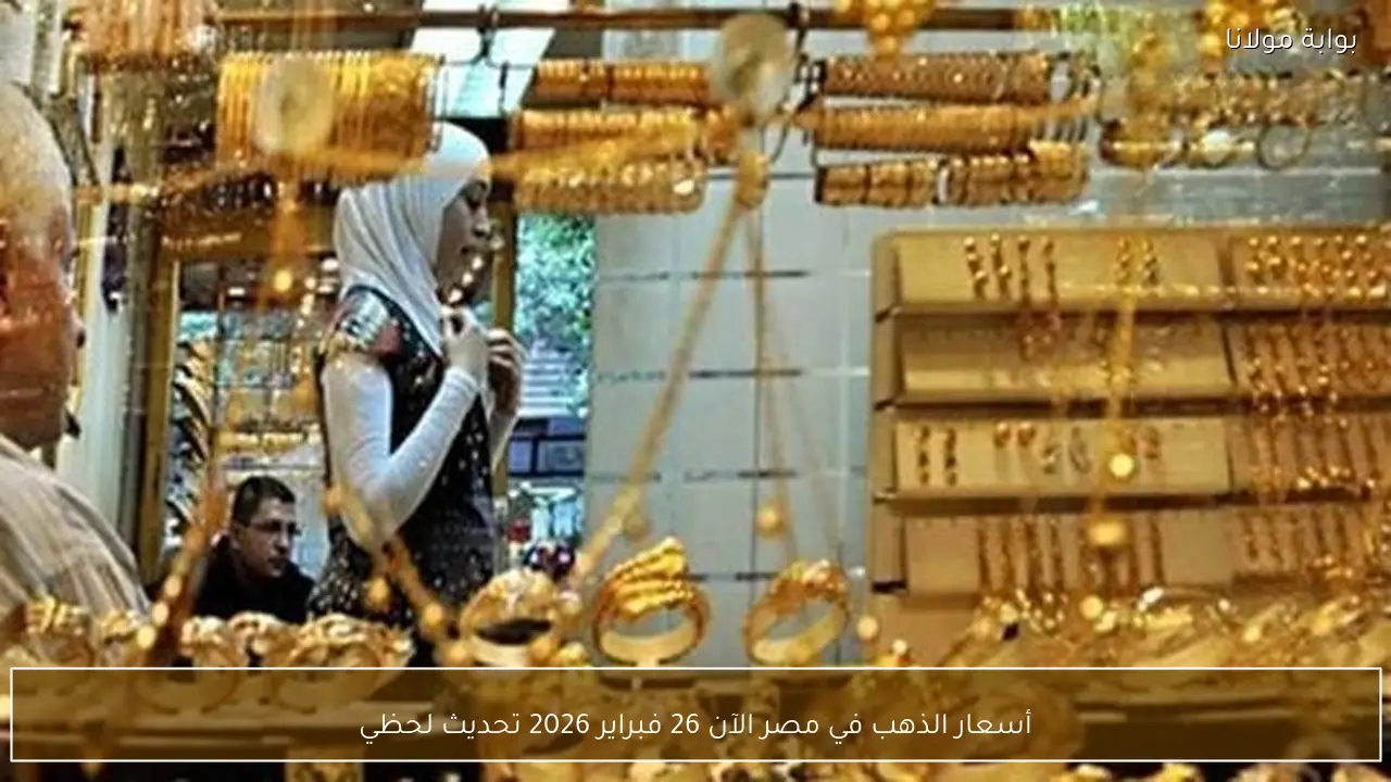 أسعار الذهب في مصر الآن 26 فبراير 2026 تحديث لحظي