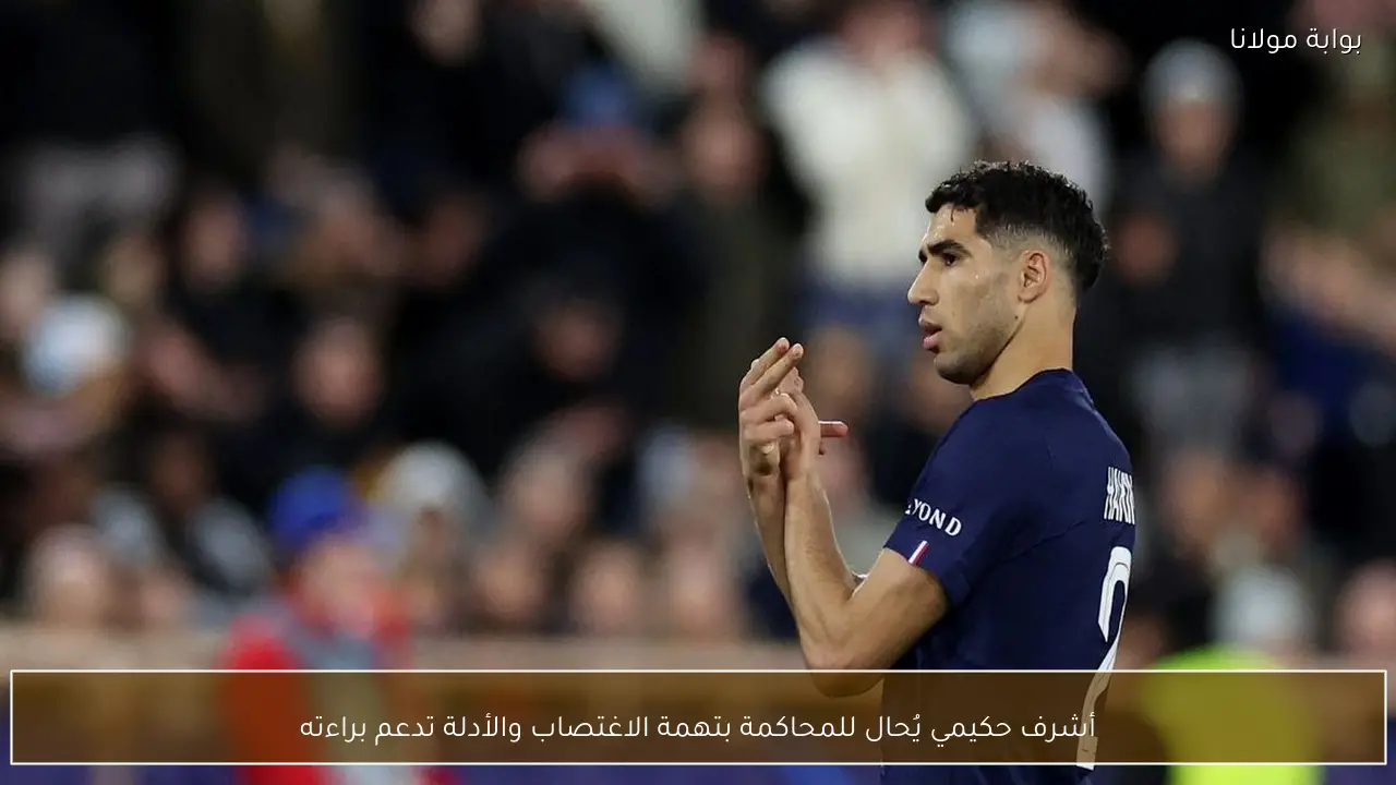 أشرف حكيمي يُحال للمحاكمة بتهمة الاغتصاب والأدلة تدعم براءته