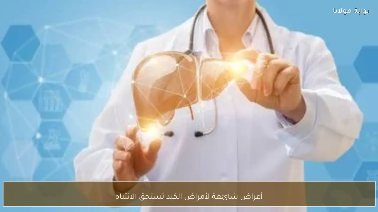 أعراض شائعة لأمراض الكبد تستحق الانتباه
