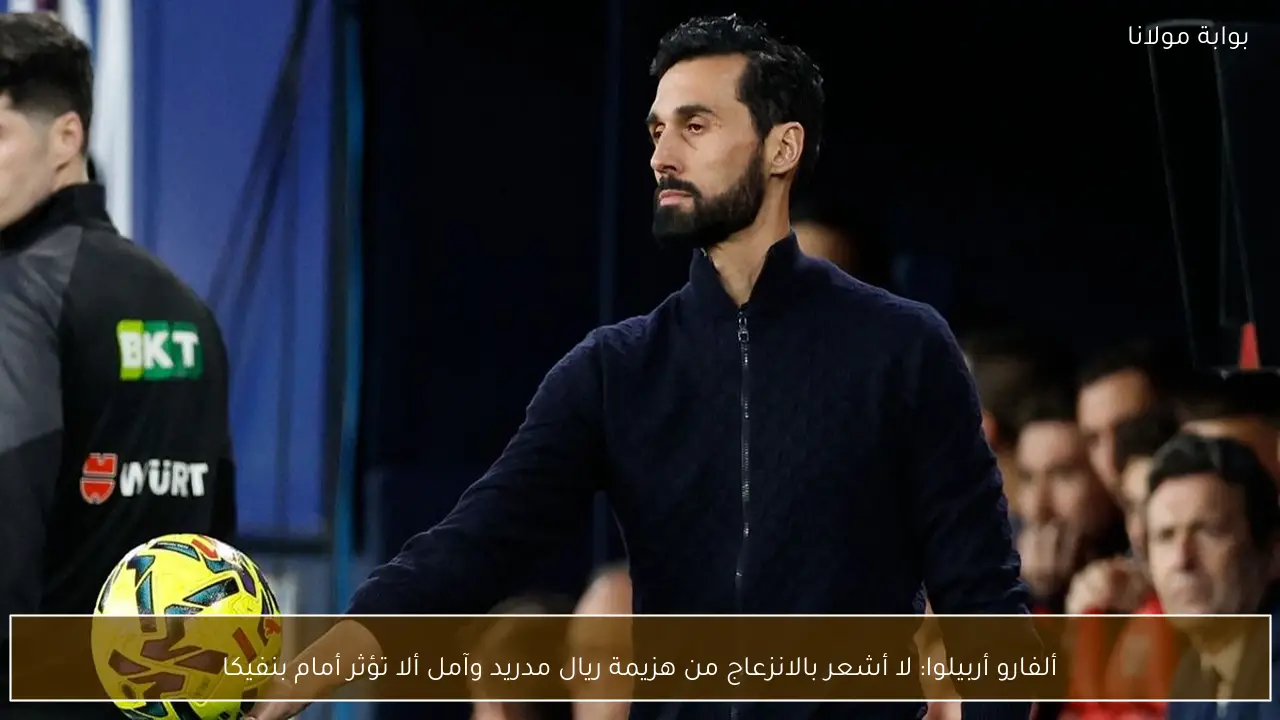 ألفارو أربيلوا: لا أشعر بالانزعاج من هزيمة ريال مدريد وآمل ألا تؤثر أمام بنفيكا