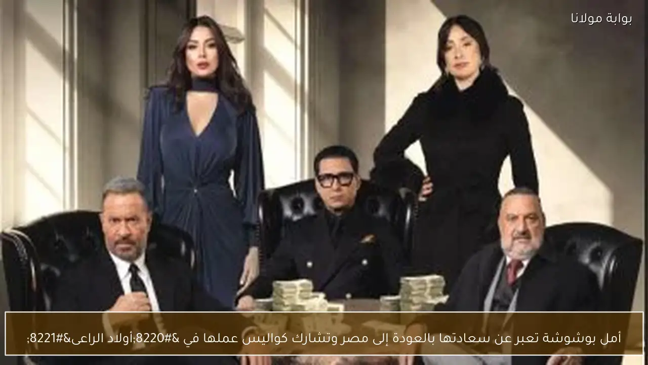 أمل بوشوشة تعبر عن سعادتها بالعودة إلى مصر وتشارك كواليس عملها في “أولاد الراعى”