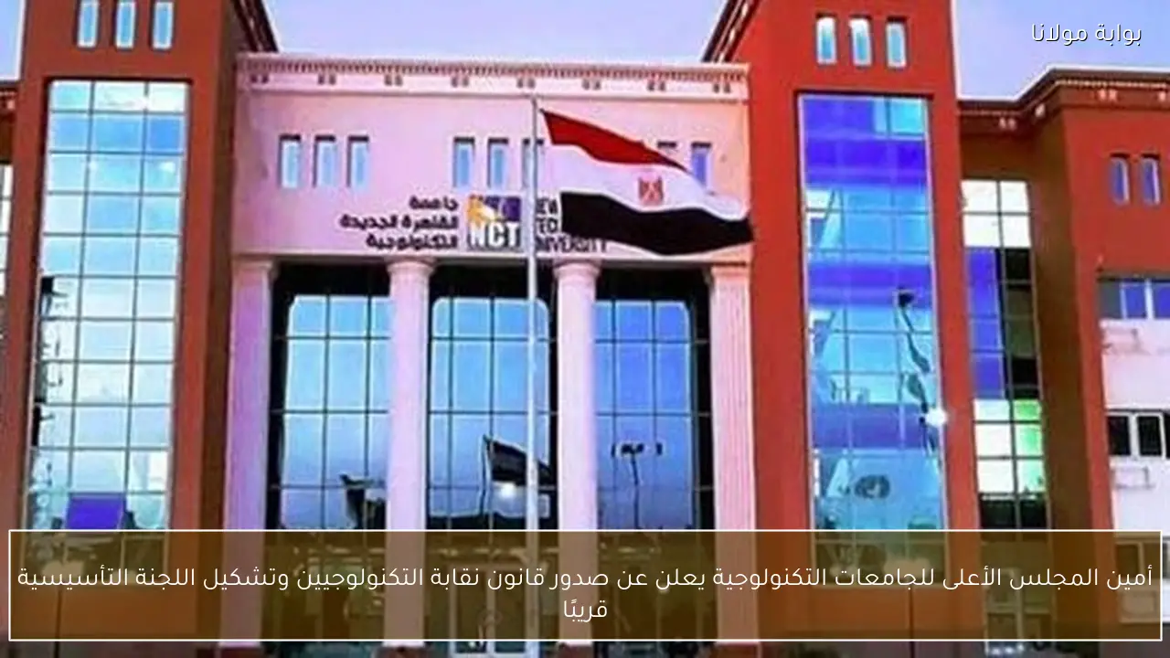 أمين المجلس الأعلى للجامعات التكنولوجية يعلن عن صدور قانون نقابة التكنولوجيين وتشكيل اللجنة التأسيسية قريبًا