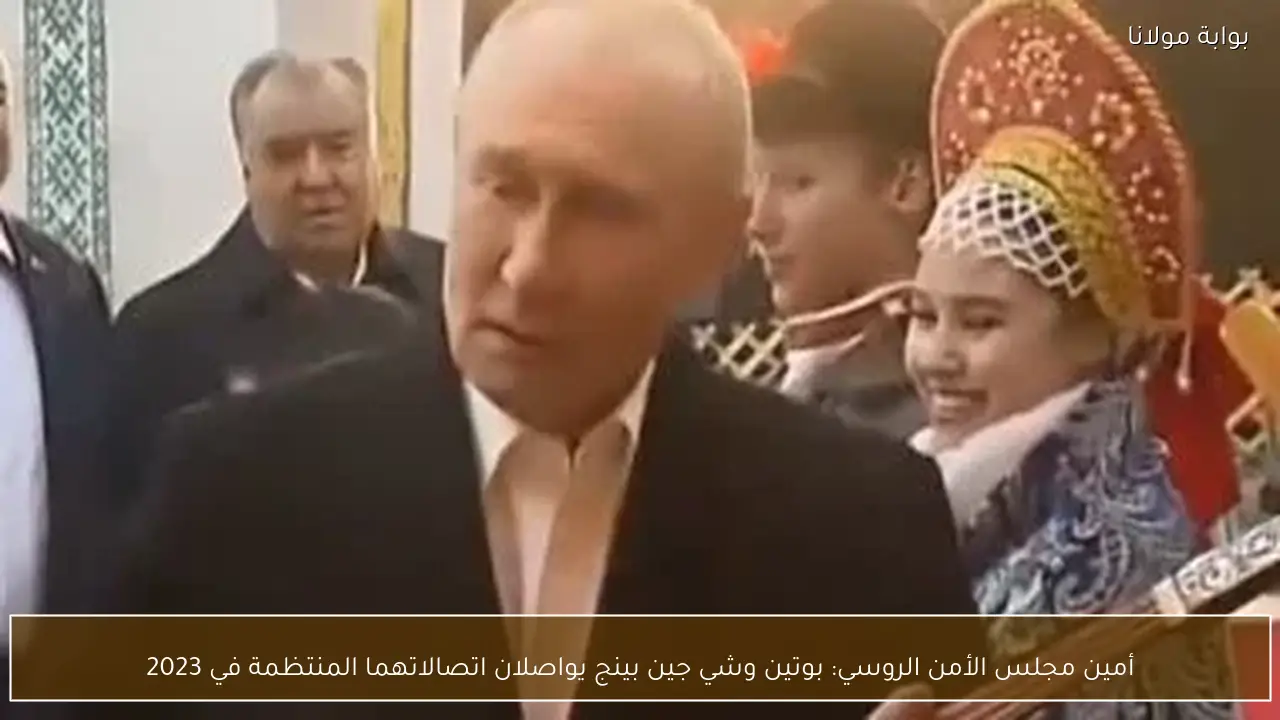 أمين مجلس الأمن الروسي: بوتين وشي جين بينج يواصلان اتصالاتهما المنتظمة في 2023