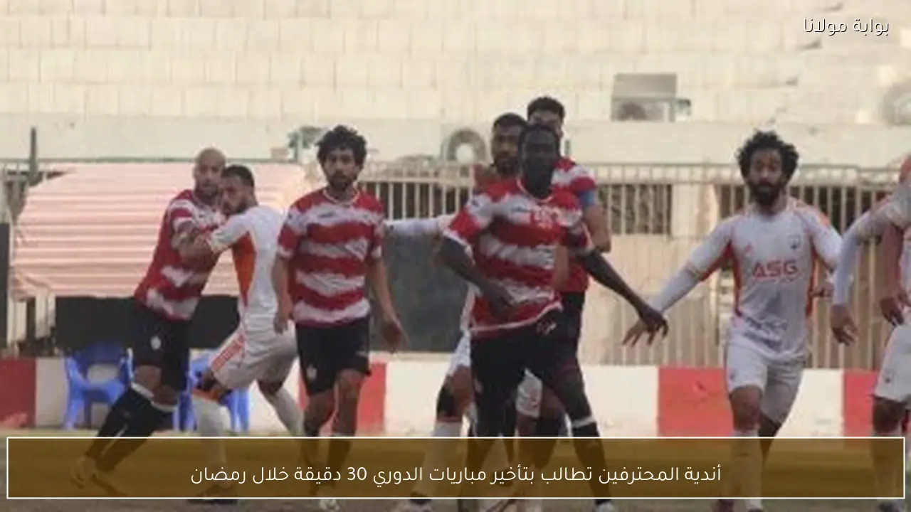 أندية المحترفين تطالب بتأخير مباريات الدوري 30 دقيقة خلال رمضان