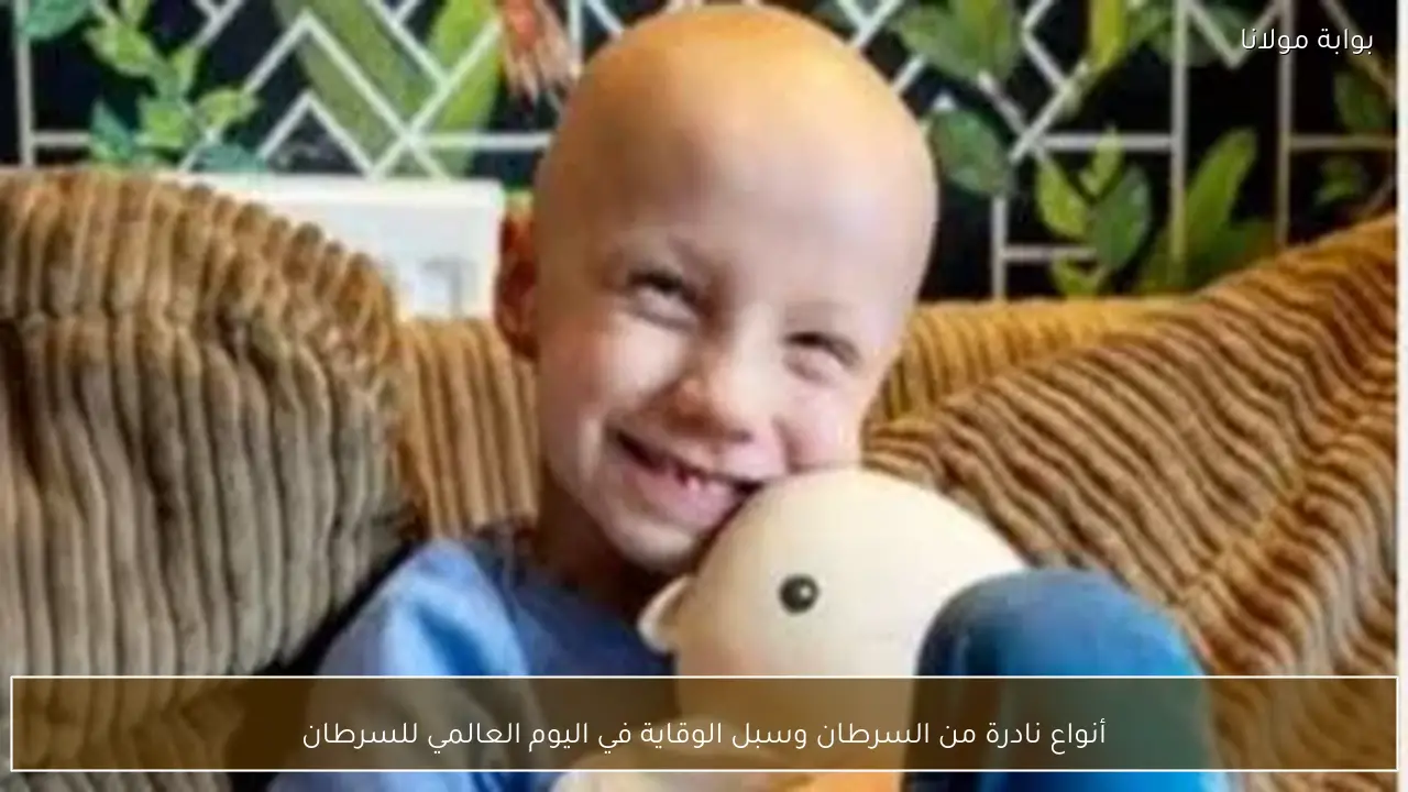 أنواع نادرة من السرطان وسبل الوقاية في اليوم العالمي للسرطان