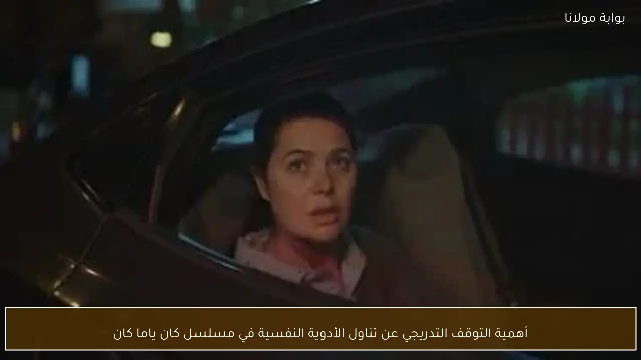 أهمية التوقف التدريجي عن تناول الأدوية النفسية في مسلسل كان ياما كان