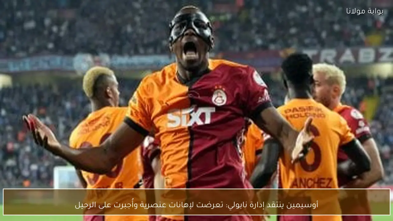 أوسيمين ينتقد إدارة نابولي: تعرضت لإهانات عنصرية وأُجبرت على الرحيل