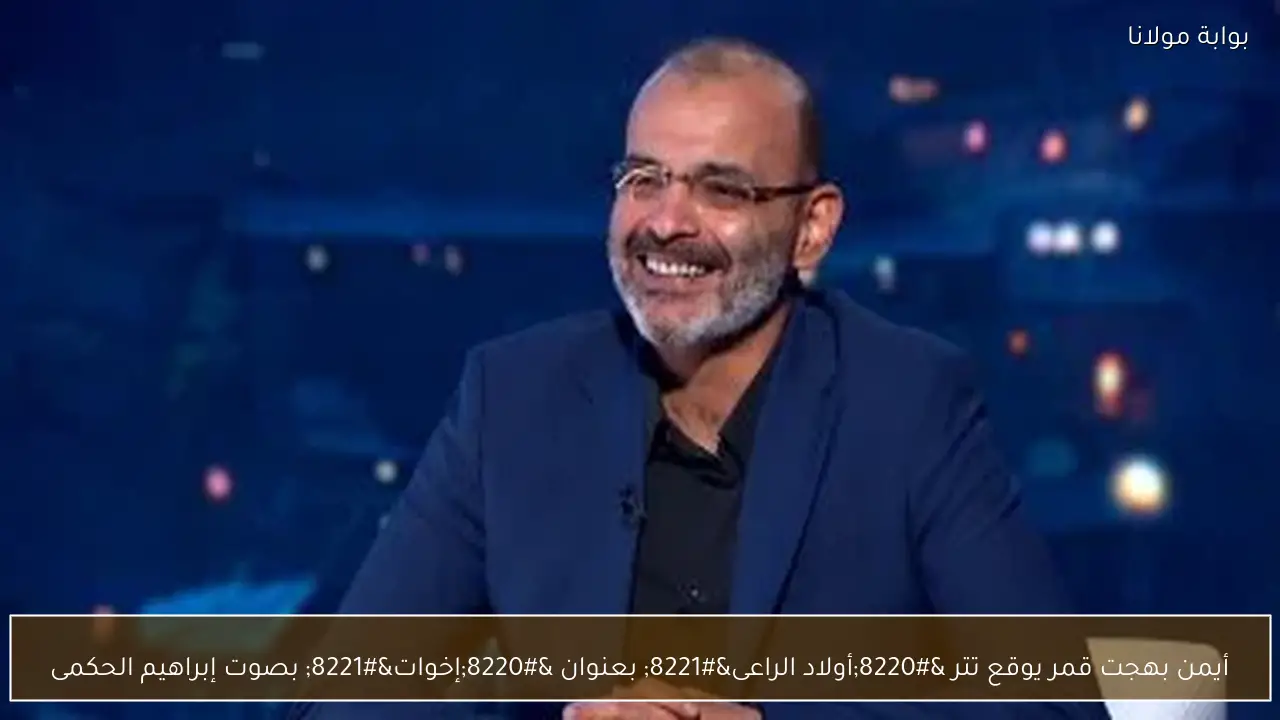 أيمن بهجت قمر يوقع تتر “أولاد الراعى” بعنوان “إخوات” بصوت إبراهيم الحكمى