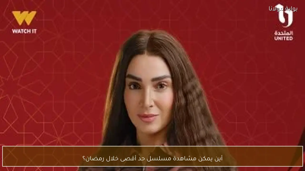 أين يمكن مشاهدة مسلسل حد أقصى خلال رمضان؟