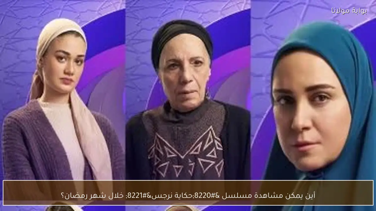 أين يمكن مشاهدة مسلسل “حكاية نرجس” خلال شهر رمضان؟