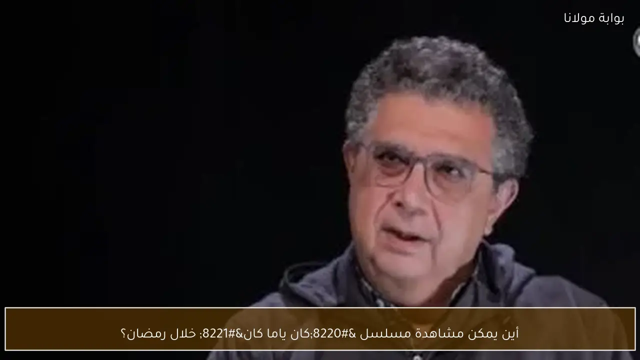 أين يمكن مشاهدة مسلسل “كان ياما كان” خلال رمضان؟