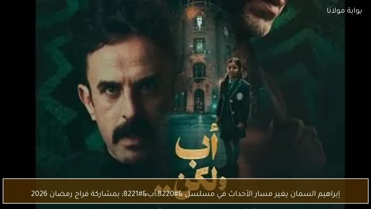 إبراهيم السمان يغير مسار الأحداث في مسلسل “أب” بمشاركة فراج رمضان 2026