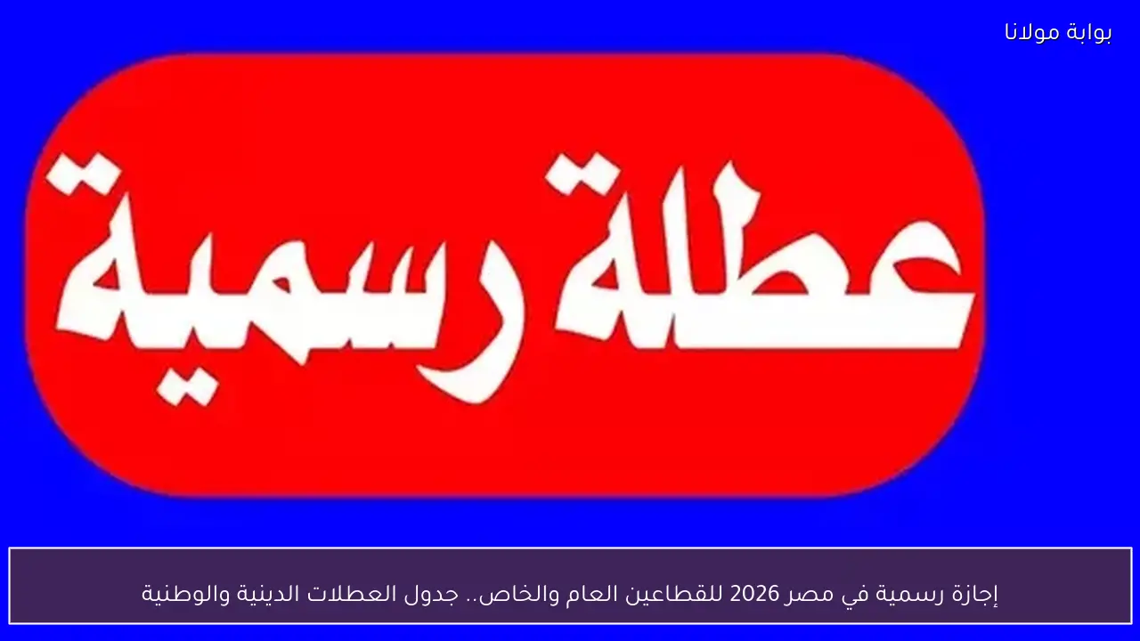 إجازة رسمية في مصر 2026 للقطاعين العام والخاص.. جدول العطلات الدينية والوطنية