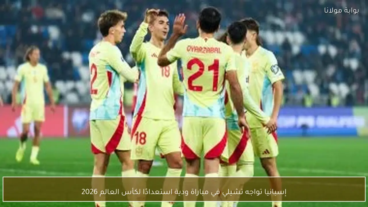 إسبانيا تواجه تشيلي في مباراة ودية استعدادًا لكأس العالم 2026