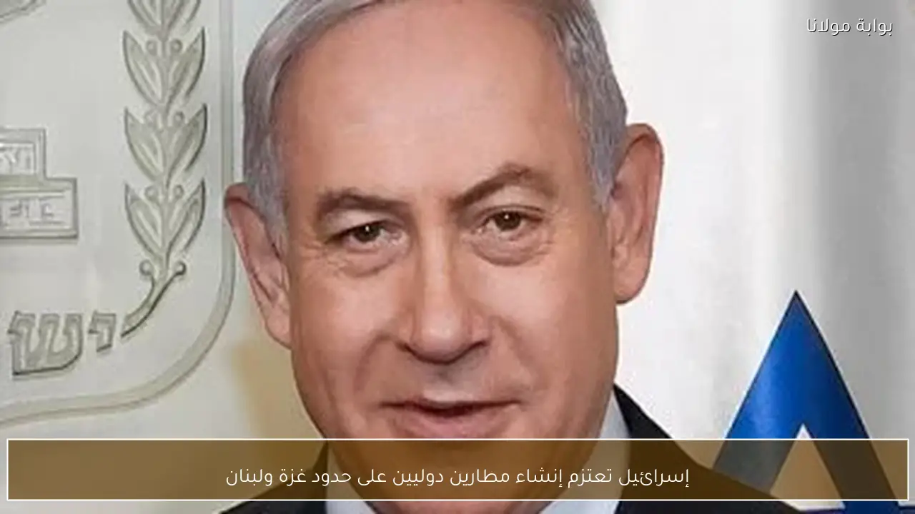 إسرائيل تعتزم إنشاء مطارين دوليين على حدود غزة ولبنان