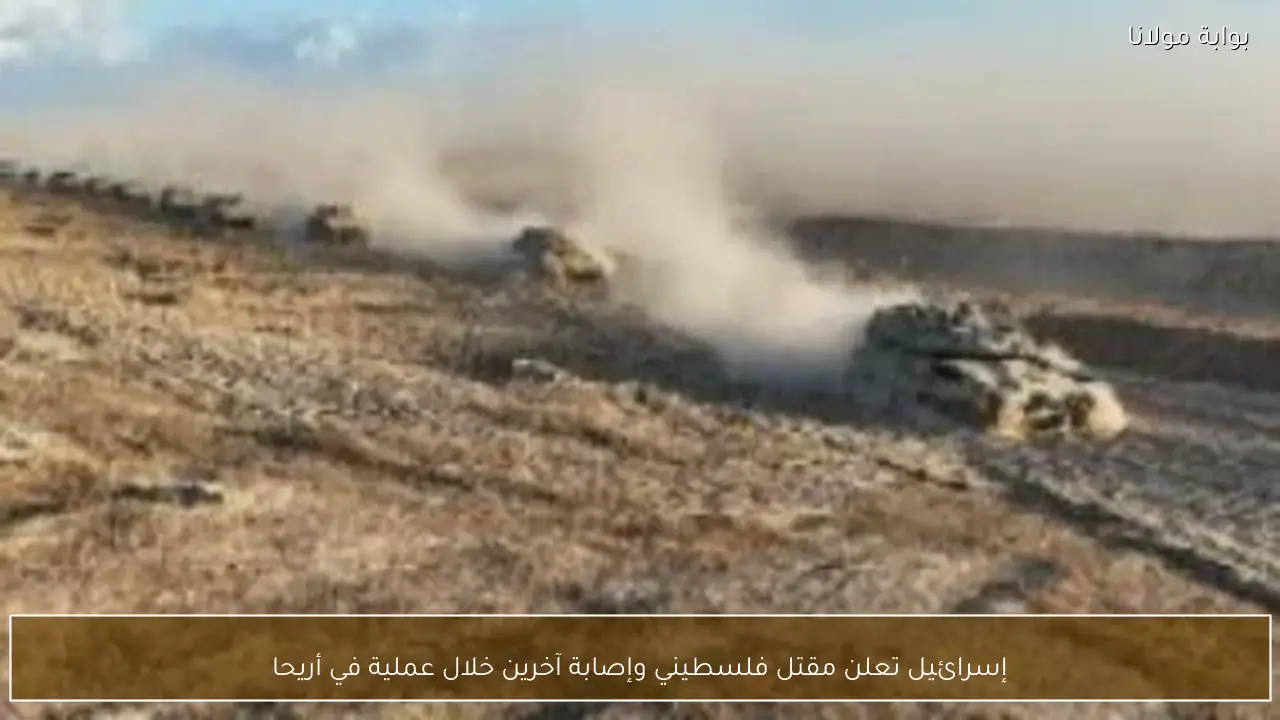 إسرائيل تعلن مقتل فلسطيني وإصابة آخرين خلال عملية في أريحا