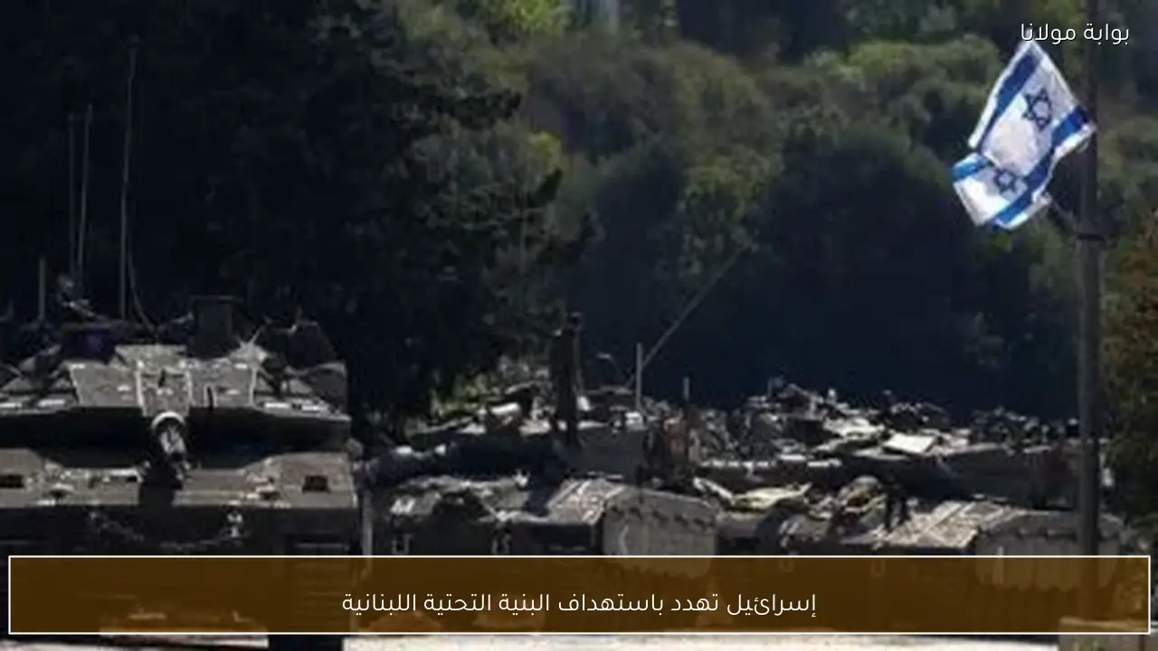 إسرائيل تهدد باستهداف البنية التحتية اللبنانية