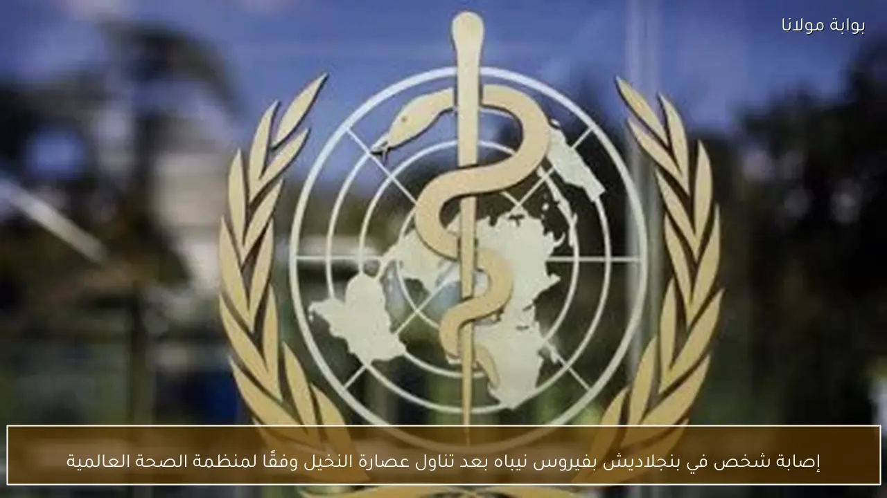 إصابة شخص في بنجلاديش بفيروس نيباه بعد تناول عصارة النخيل وفقًا لمنظمة الصحة العالمية