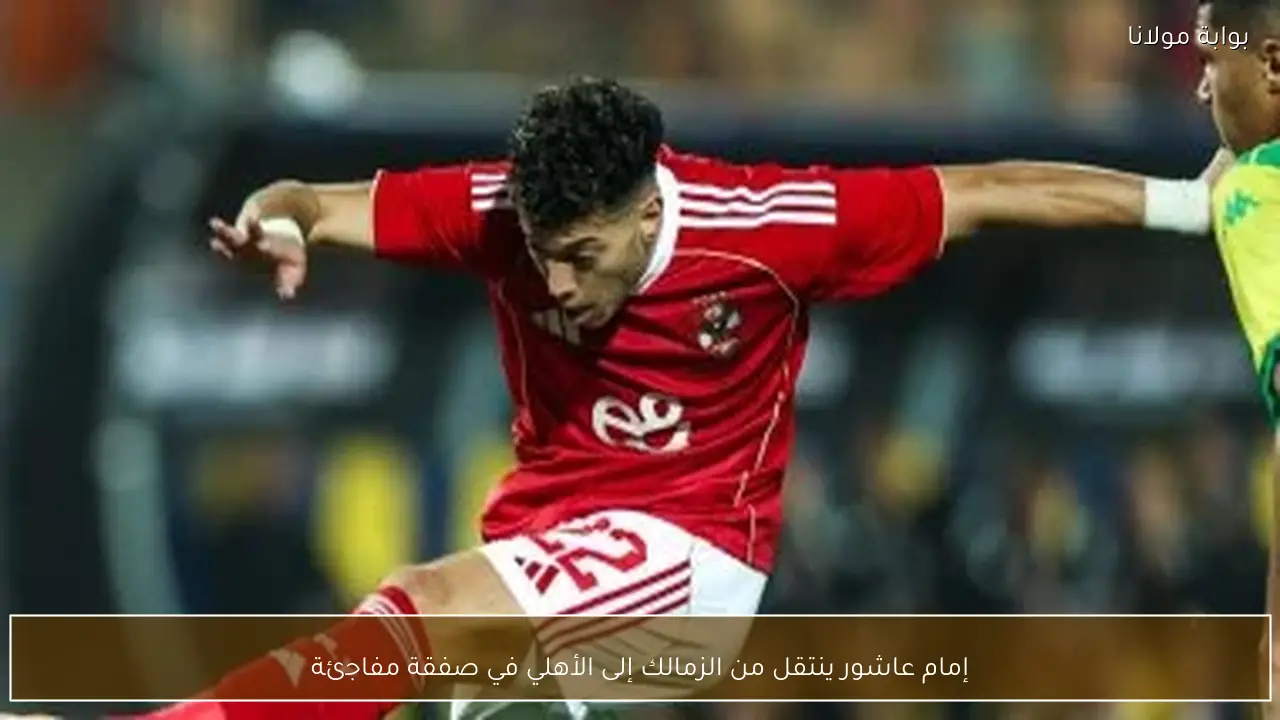 إمام عاشور ينتقل من الزمالك إلى الأهلي في صفقة مفاجئة