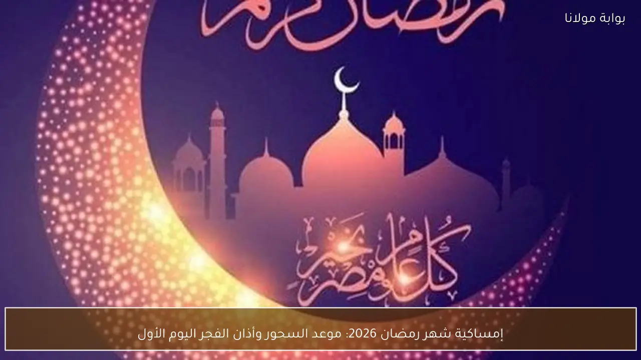 إمساكية شهر رمضان 2026: موعد السحور وأذان الفجر اليوم الأول