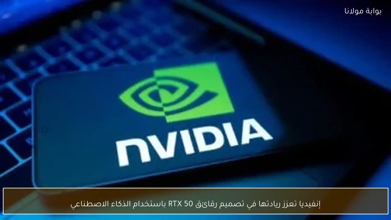 إنفيديا تعزز ريادتها في تصميم رقائق RTX 50 باستخدام الذكاء الاصطناعي