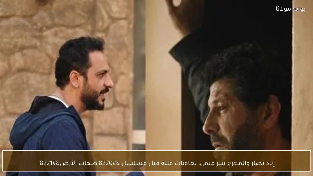 إياد نصار والمخرج بيتر ميمي: تعاونات فنية قبل مسلسل “صحاب الأرض”