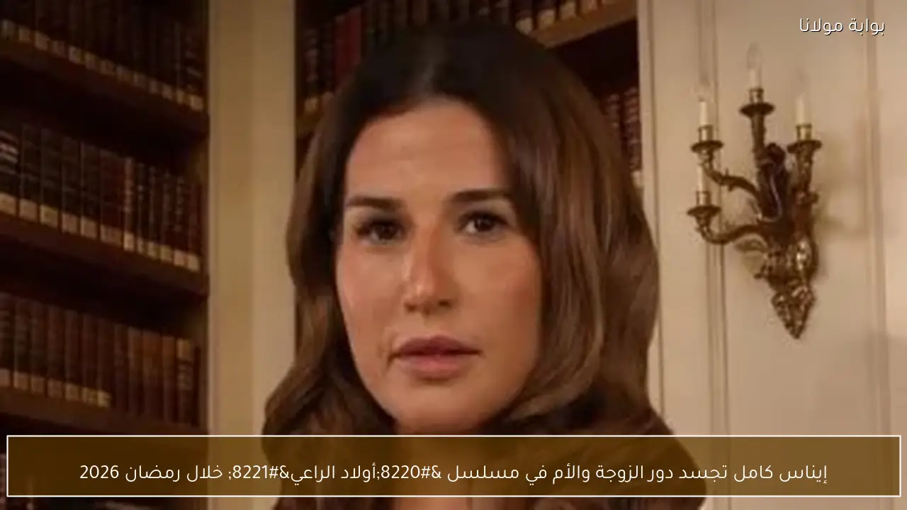 إيناس كامل تجسد دور الزوجة والأم في مسلسل “أولاد الراعي” خلال رمضان 2026