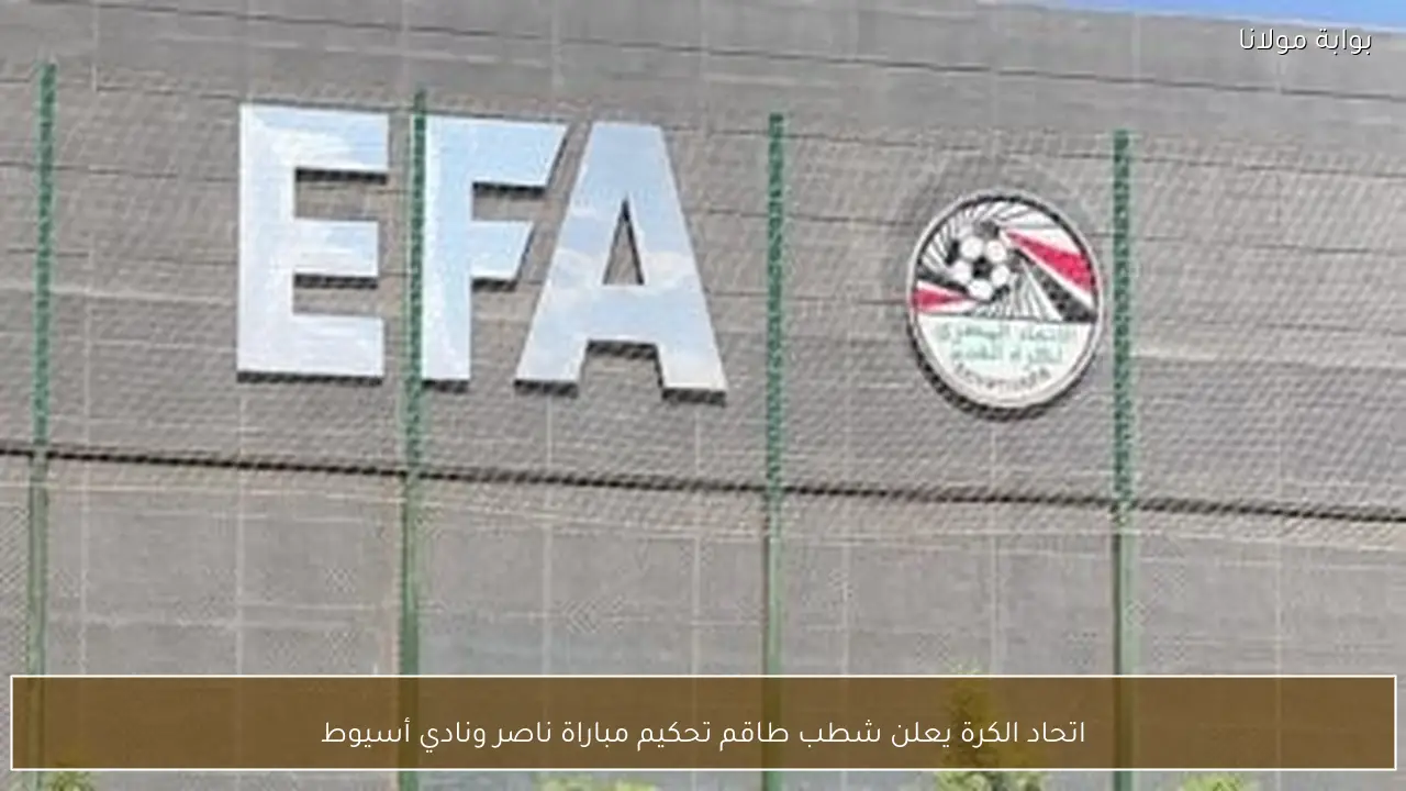 اتحاد الكرة يعلن شطب طاقم تحكيم مباراة ناصر ونادي أسيوط