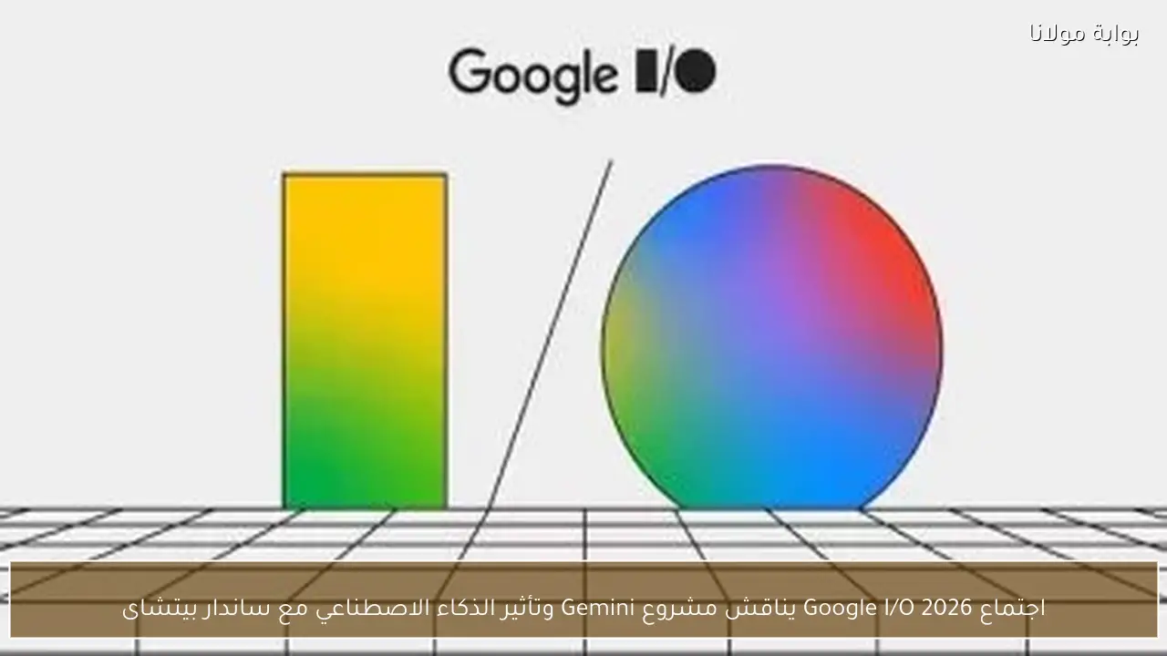 اجتماع Google I/O 2026 يناقش مشروع Gemini وتأثير الذكاء الاصطناعي مع ساندار بيتشاى
