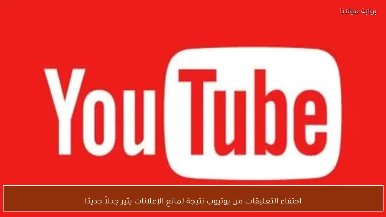 اختفاء التعليقات من يوتيوب نتيجة لمانع الإعلانات يثير جدلاً جديدًا