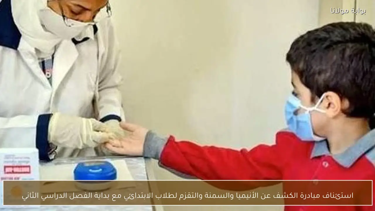 استئناف مبادرة الكشف عن الأنيميا والسمنة والتقزم لطلاب الابتدائي مع بداية الفصل الدراسي الثاني