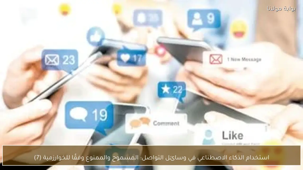 استخدام الذكاء الاصطناعي في وسائل التواصل: المسموح والممنوع وفقًا للخوارزمية (7)