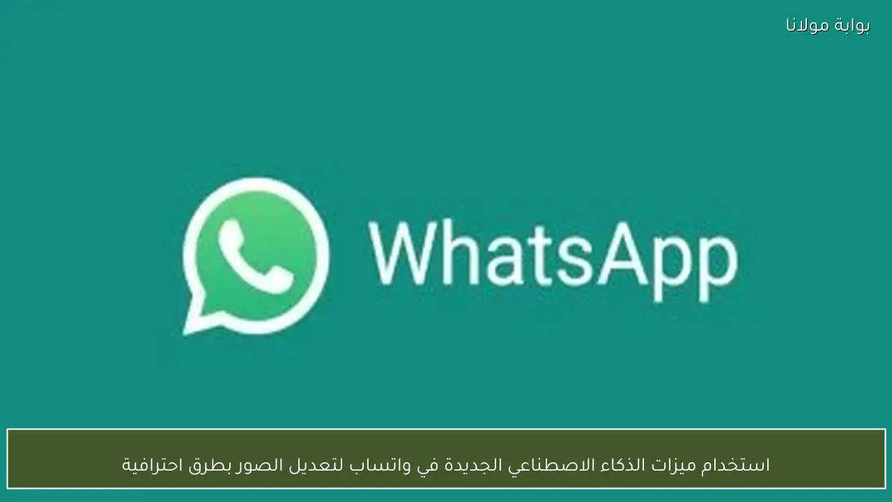 استخدام ميزات الذكاء الاصطناعي الجديدة في واتساب لتعديل الصور بطرق احترافية