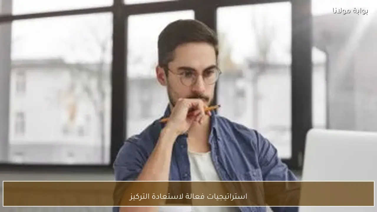 استراتيجيات فعالة لاستعادة التركيز