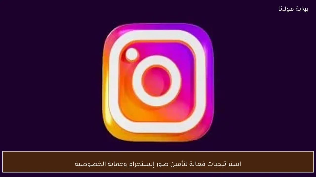 استراتيجيات فعالة لتأمين صور إنستجرام وحماية الخصوصية