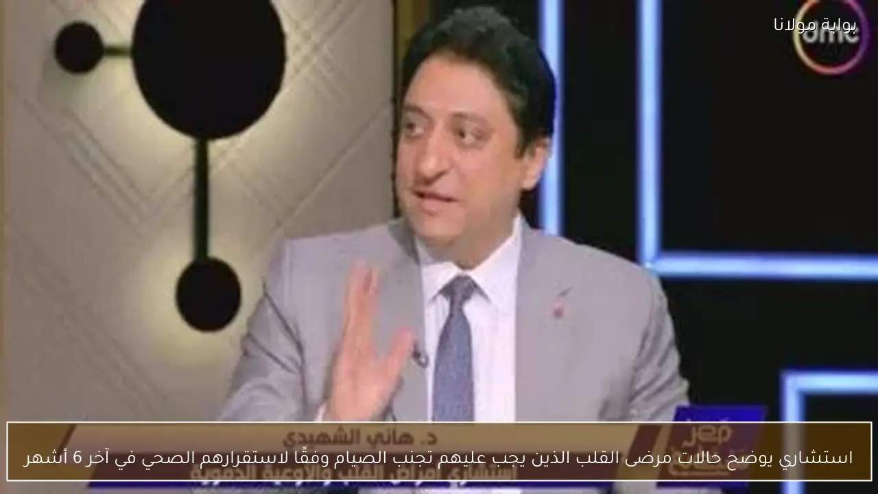 استشاري يوضح حالات مرضى القلب الذين يجب عليهم تجنب الصيام وفقًا لاستقرارهم الصحي في آخر 6 أشهر