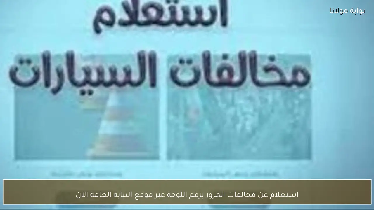 استعلام عن مخالفات المرور برقم اللوحة عبر موقع النيابة العامة الآن