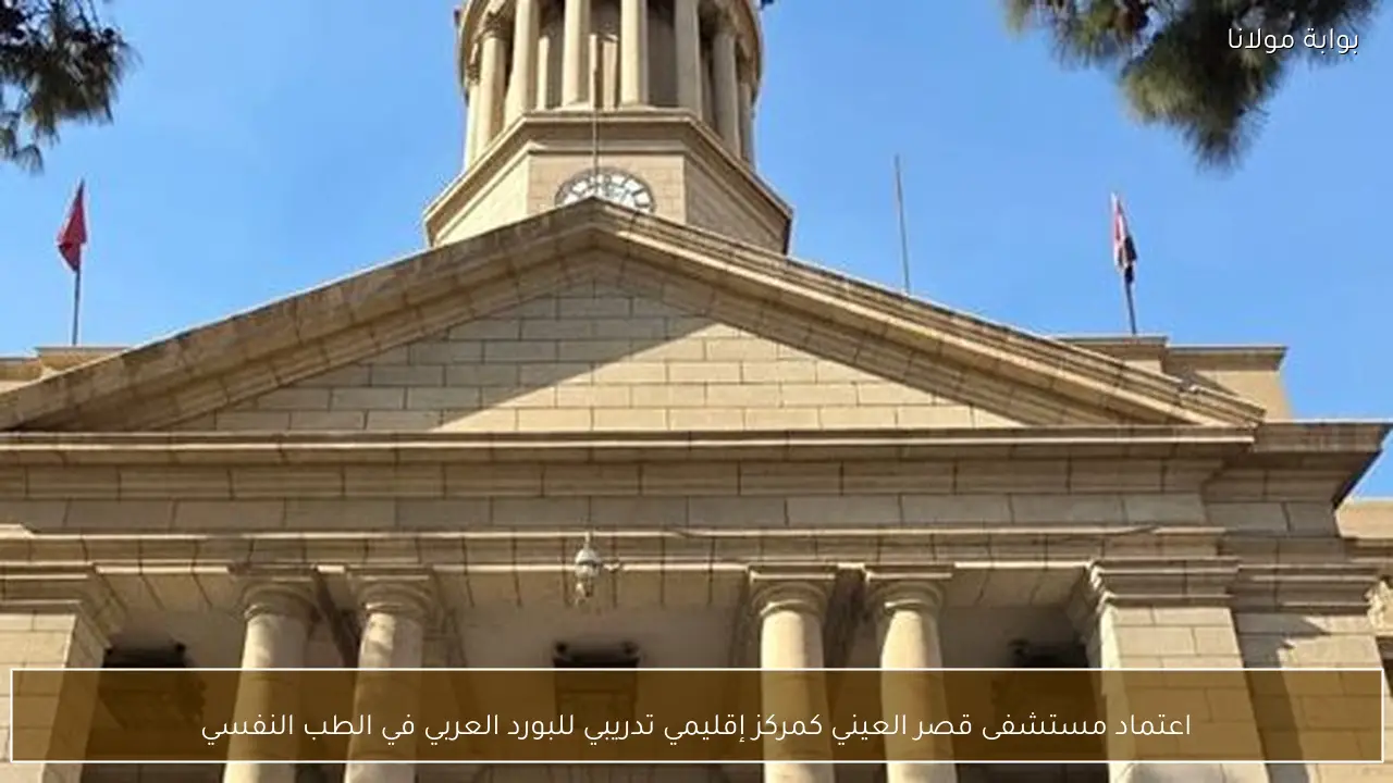 اعتماد مستشفى قصر العيني كمركز إقليمي تدريبي للبورد العربي في الطب النفسي