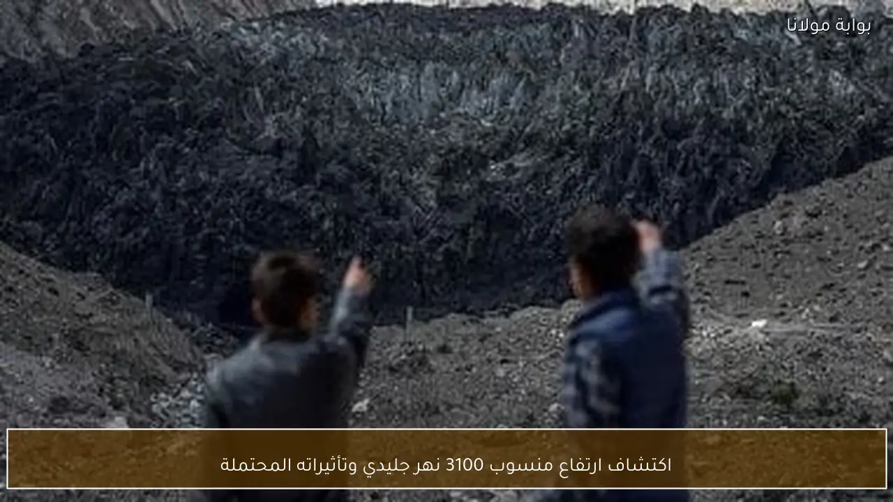 اكتشاف ارتفاع منسوب 3100 نهر جليدي وتأثيراته المحتملة