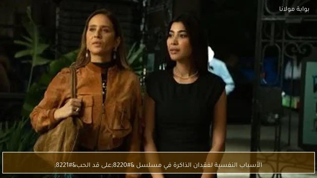 الأسباب النفسية لفقدان الذاكرة في مسلسل “على قد الحب”