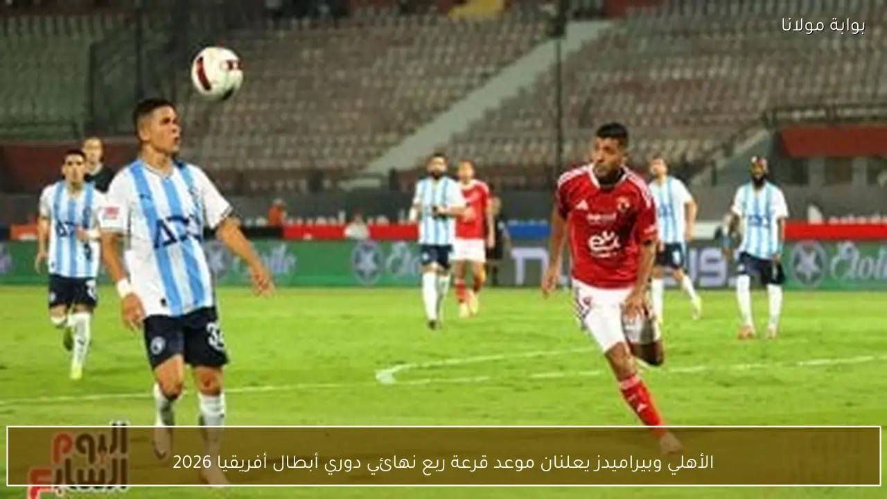الأهلي وبيراميدز يعلنان موعد قرعة ربع نهائي دوري أبطال أفريقيا 2026