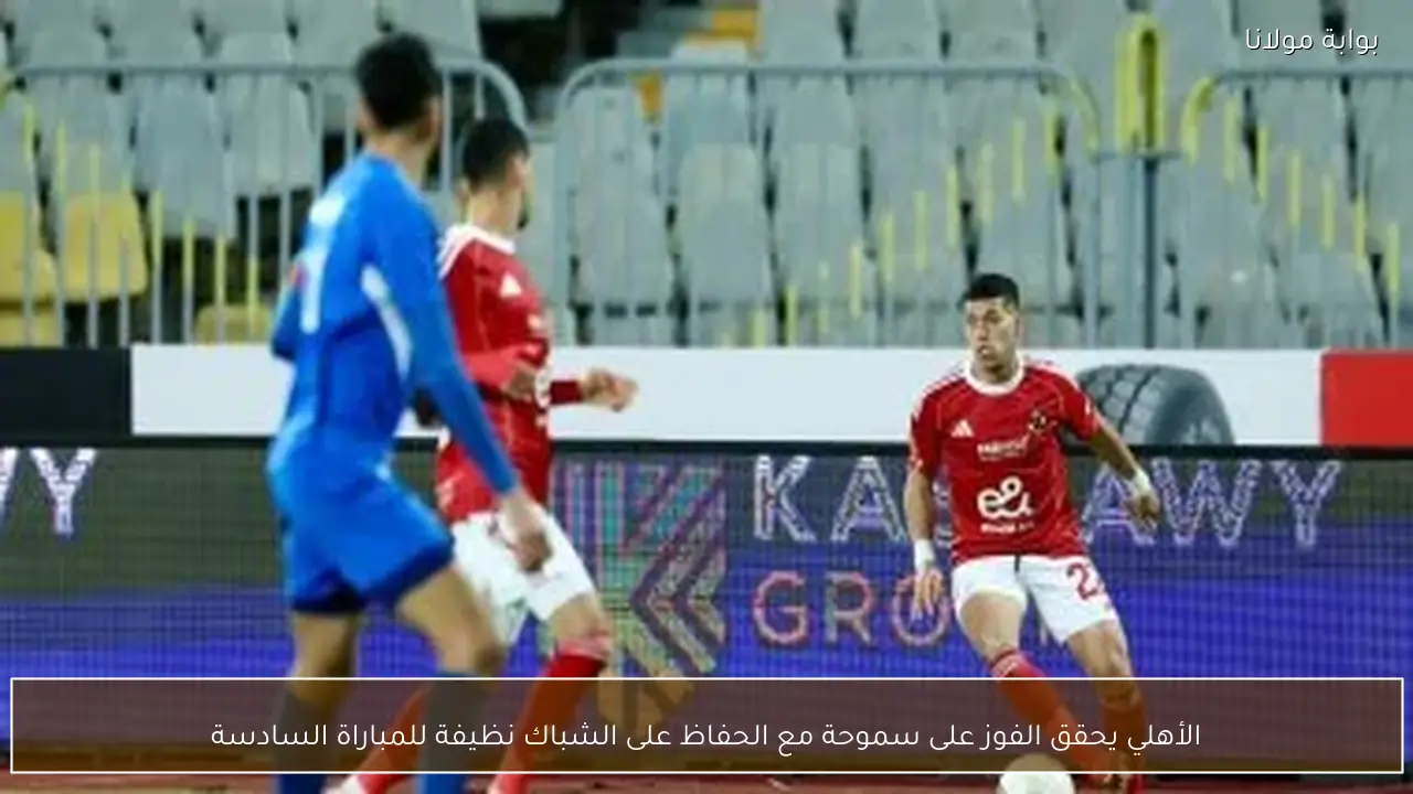 الأهلي يحقق الفوز على سموحة مع الحفاظ على الشباك نظيفة للمباراة السادسة