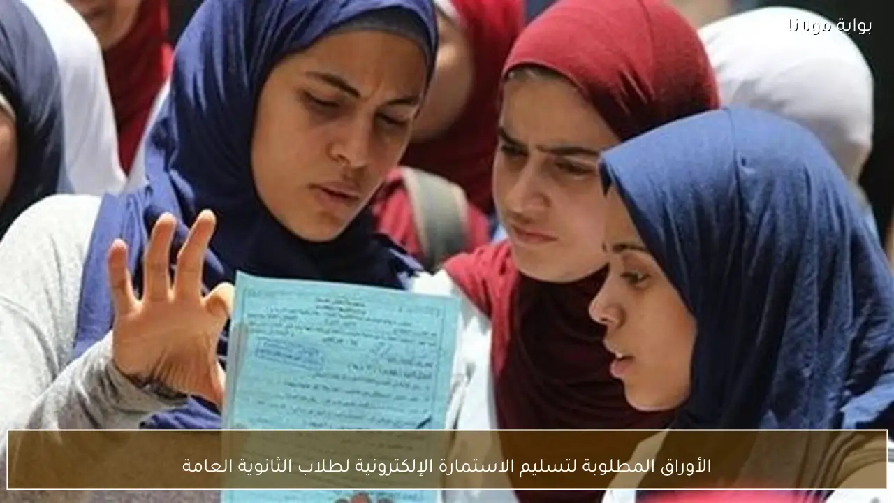 الأوراق المطلوبة لتسليم الاستمارة الإلكترونية لطلاب الثانوية العامة