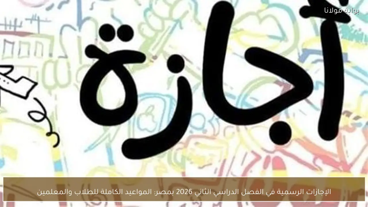 الإجازات الرسمية في الفصل الدراسي الثاني 2026 بمصر: المواعيد الكاملة للطلاب والمعلمين