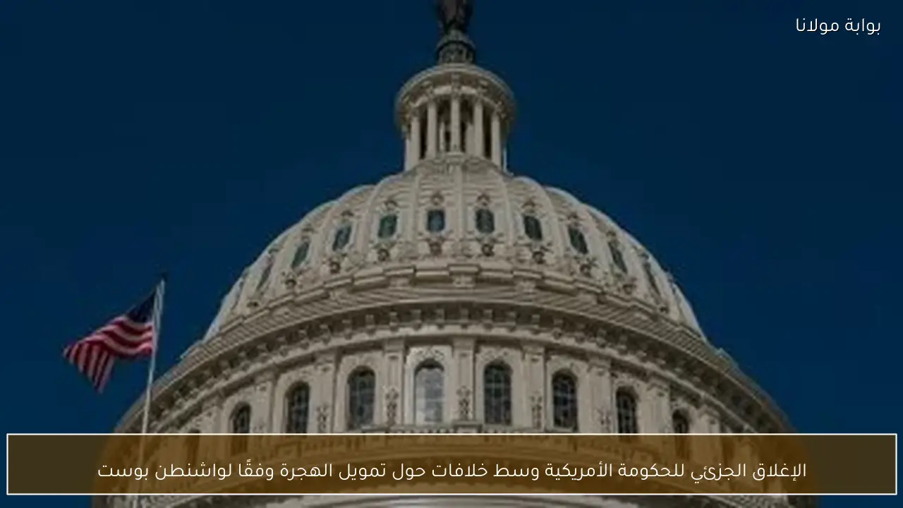 الإغلاق الجزئي للحكومة الأمريكية وسط خلافات حول تمويل الهجرة وفقًا لواشنطن بوست