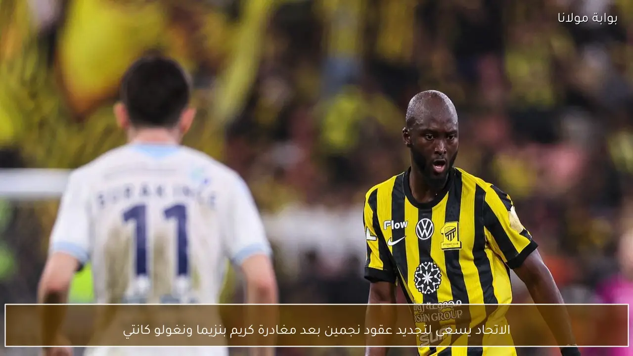 الاتحاد يسعى لتجديد عقود نجمين بعد مغادرة كريم بنزيما ونغولو كانتي