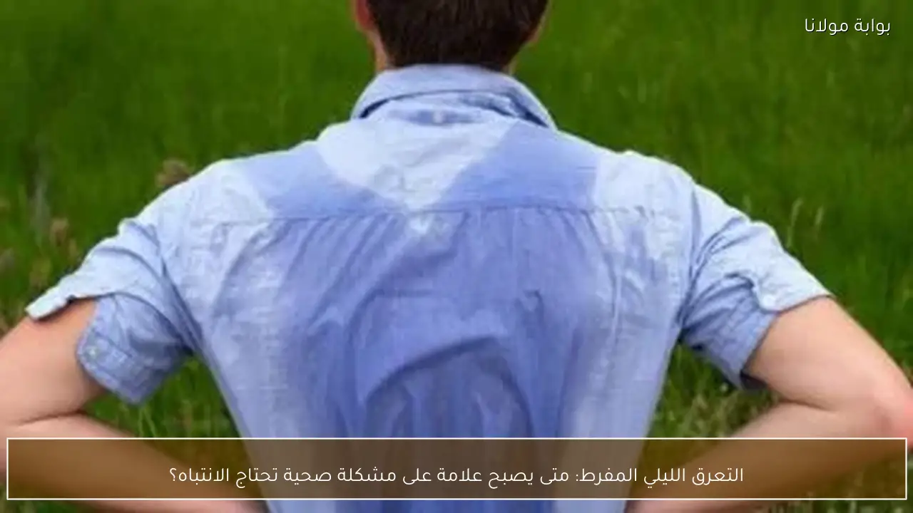 التعرق الليلي المفرط: متى يصبح علامة على مشكلة صحية تحتاج الانتباه؟