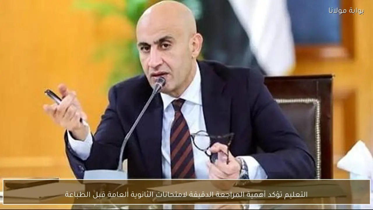 التعليم تؤكد أهمية المراجعة الدقيقة لامتحانات الثانوية العامة قبل الطباعة